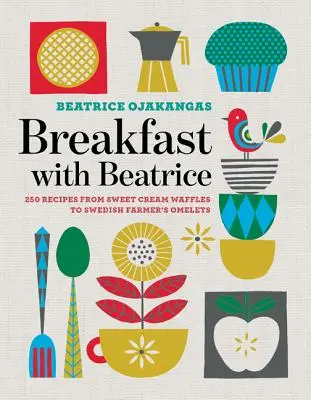 Reggeli Beatrice-szal: 250 recept az édes krémes gofritól a svéd paraszt omlettig - Breakfast with Beatrice: 250 Recipes from Sweet Cream Waffles to Swedish Farmer's Omelets