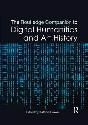 The Routledge Companion to Digital Humanities and Art History (A digitális humán tudományok és művészettörténet kísérője) - The Routledge Companion to Digital Humanities and Art History