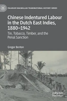 Kínai bérmunka a Holland Kelet-Indiákon, 1880-1942: Bádog, dohány, fa és a büntetőszankciók - Chinese Indentured Labour in the Dutch East Indies, 1880-1942: Tin, Tobacco, Timber, and the Penal Sanction