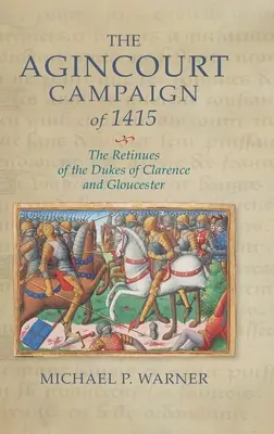 Az 1415-ös agincourt-i hadjárat: Clarence és Gloucester hercegeinek retinái - The Agincourt Campaign of 1415: The Retinues of the Dukes of Clarence and Gloucester