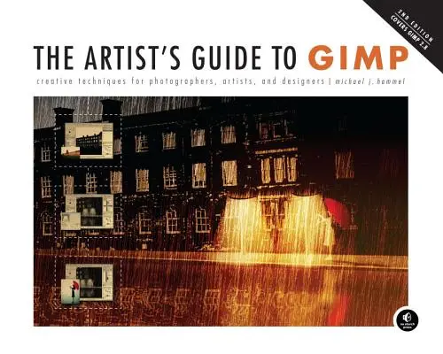 The Artist's Guide to Gimp, 2nd Edition: Kreatív technikák fotósoknak, művészeknek és dizájnereknek - The Artist's Guide to Gimp, 2nd Edition: Creative Techniques for Photographers, Artists, and Designers