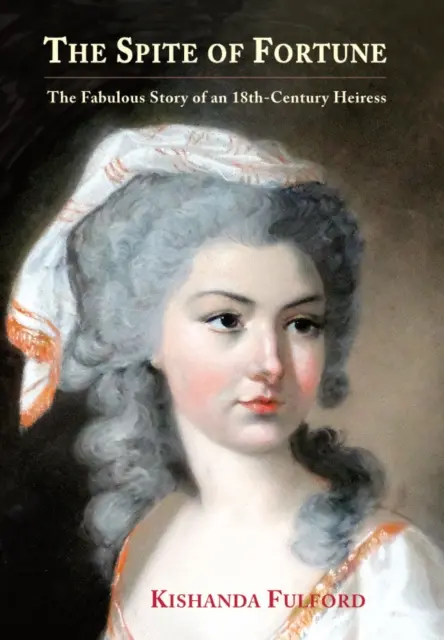 A szerencse dacára - Egy 18. századi örökösnő mesés története - Spite of Fortune - The Fabulous Story of an 18th-Century Heiress