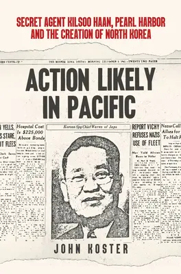 Action Likely in Pacific: Kilsoo Haan titkosügynök, Pearl Harbor és Észak-Korea megteremtése - Action Likely in Pacific: Secret Agent Kilsoo Haan, Pearl Harbor and the Creation of North Korea