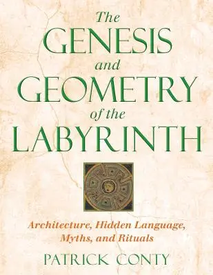 A labirintus genezise és geometriája: Építészet, rejtett nyelv, mítoszok és rituálék - The Genesis and Geometry of the Labyrinth: Architecture, Hidden Language, Myths, and Rituals
