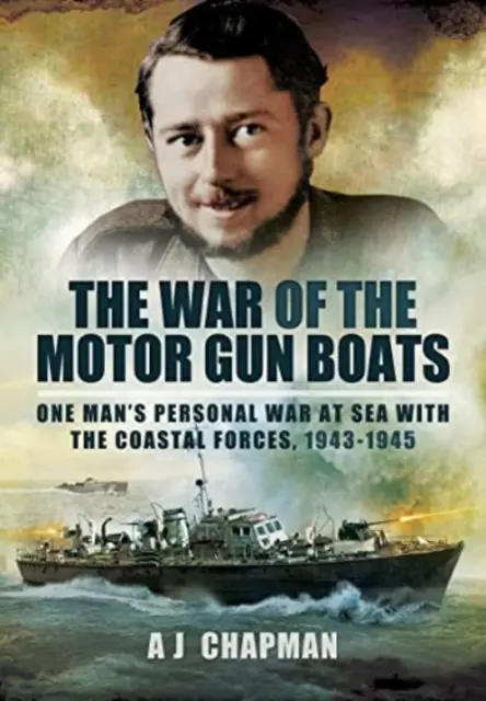 A motoros ágyúnaszádok háborúja: Egy ember személyes tengeri háborúja a parti erőkkel, 1943-1945 - The War of the Motor Gun Boats: One Man's Personal War at Sea with the Coastal Forces, 1943-1945