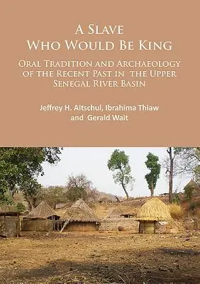 Egy rabszolga, aki király akar lenni: A közelmúlt szájhagyománya és régészete a Felső-Szenegál folyó medencéjében - A Slave Who Would Be King: Oral Tradition and Archaeology of the Recent Past in the Upper Senegal River Basin