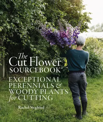 A vágott virág forráskönyve: Kivételes évelők és fás szárú növények vágásra - The Cut Flower Sourcebook: Exceptional Perennials and Woody Plants for Cutting