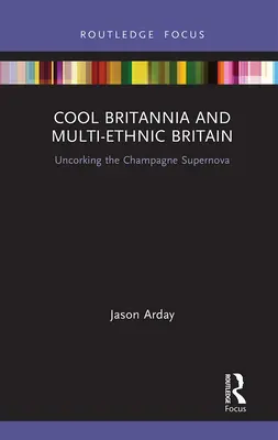 Cool Britannia és a soknemzetiségű Nagy-Britannia: A pezsgőszupernova felbontása - Cool Britannia and Multi-Ethnic Britain: Uncorking the Champagne Supernova