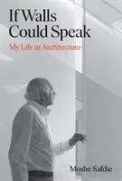 Ha a falak beszélni tudnának - Életem az építészetben (Safdie Moshe (szerző)) - If Walls Could Speak - My Life in Architecture (Safdie Moshe (author))