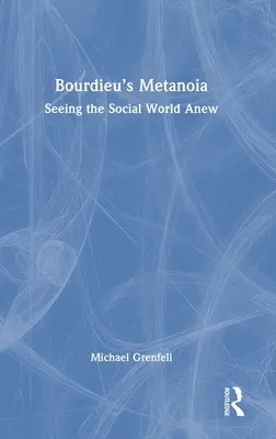 Bourdieu metanoia: A társadalmi világ újragondolása - Bourdieu's Metanoia: Seeing the Social World Anew