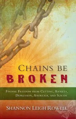 Láncok szakadjanak el - Szabadságkeresés a vagdosás, a szorongás, a depresszió, az anorexia és az öngyilkosság alól - Chains Be Broken - Finding Freedom from Cutting, Anxiety, Depression, Anorexia, and Suicide