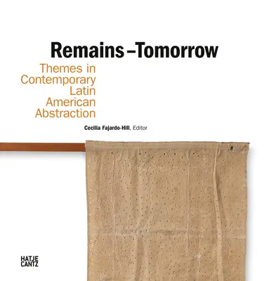 Maradékok - Holnap: A kortárs latin-amerikai absztrakció témái - Remains - Tomorrow: Themes in Contemporary Latin American Abstraction