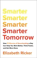 Chytřejší zítřek - Jak vám 15 minut neurohackingu denně pomůže lépe pracovat, rychleji myslet a stihnout více věcí - Smarter Tomorrow - How 15 Minutes of Neurohacking a Day Can Help You Work Better, Think Faster, and Get More Done