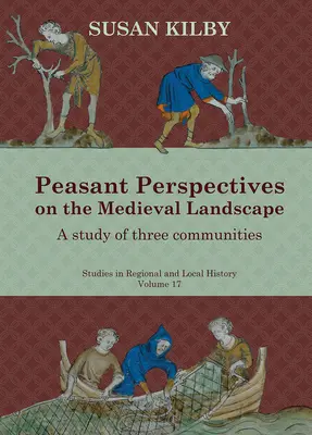 Paraszti nézőpontok a középkori tájról, 17. kötet: Három közösség tanulmánya - Peasant Perspectives on the Medieval Landscape, Volume 17: A Study of Three Communities