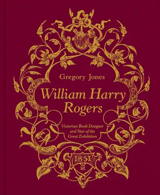 William Harry Rogers: Rogers: A viktoriánus könyvtervező és a Nagy Kiállítás sztárja - William Harry Rogers: Victorian Book Designer and Star of the Great Exhibition