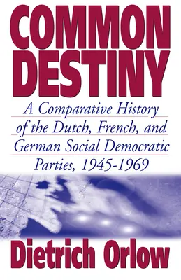 Közös végzet: A holland, francia és német szociáldemokrata pártok összehasonlító története, 1945-1969 - Common Destiny: A Comparative History of the Dutch, French, and German Social Democratic Parties, 1945-1969