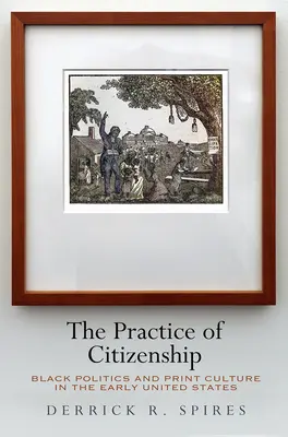 Az állampolgárság gyakorlata: A fekete politika és a nyomtatott kultúra a korai Egyesült Államokban - The Practice of Citizenship: Black Politics and Print Culture in the Early United States