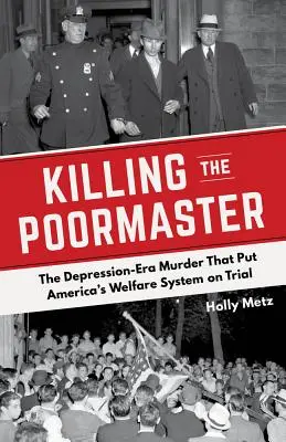 A költőmester megölése: The Depression-Era Murder That Put America's Welfare System on Trial - Killing the Poormaster: The Depression-Era Murder That Put America's Welfare System on Trial