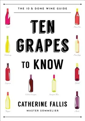 Tíz szőlő, amelyet ismernünk kell: A tíz és kész borútmutató - Ten Grapes to Know: The Ten and Done Wine Guide