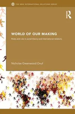 World of Our Making: Szabályok és szabályok a társadalomelméletben és a nemzetközi kapcsolatokban - World of Our Making: Rules and Rule in Social Theory and International Relations