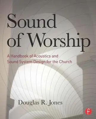 Az istentisztelet hangja: A kézikönyv az akusztika és a hangrendszerek tervezéséről a templomok számára - Sound of Worship: A Handbook of Acoustics and Sound System Design for the Church