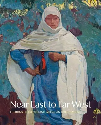 Közel-Kelettől a Távol-Nyugatig - A francia és az amerikai gyarmatosítás fikciói - Near East to Far West - Fictions of French and American Colonialism