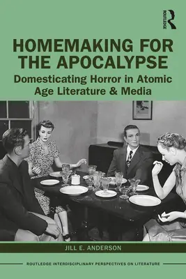 Otthonteremtés az apokalipszis idejére: A horror háziasítása az atomkorszak irodalmában és médiájában - Homemaking for the Apocalypse: Domesticating Horror in Atomic Age Literature & Media