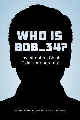 Ki az a Bob_34? A gyermekkori cyberpornográfia vizsgálata - Who Is Bob_34?: Investigating Child Cyberpornography