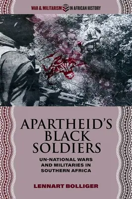 Az apartheid fekete katonái: Nem nemzeti háborúk és hadseregek Dél-Afrikában - Apartheid's Black Soldiers: Un-National Wars and Militaries in Southern Africa