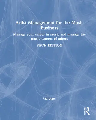 Artist Management for the Music Business: Menedzsment a zenei karrieredben: Mások zenei karrierjének menedzselése - Artist Management for the Music Business: Manage Your Career in Music: Manage the Music Careers of Others