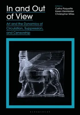 In and Out of View: A művészet és a terjesztés, az elnyomás és a cenzúra dinamikája - In and Out of View: Art and the Dynamics of Circulation, Suppression, and Censorship