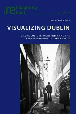 Dublin vizualizálása; vizuális kultúra, modernitás és a városi tér reprezentációja - Visualizing Dublin; Visual Culture, Modernity and the Representation of Urban Space