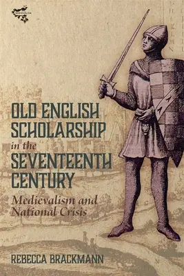 Régi angol tudományosság a tizenhetedik században: Medievalism and National Crisis - Old English Scholarship in the Seventeenth Century: Medievalism and National Crisis