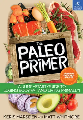 A paleo alapkönyv: Útmutató a testzsírvesztéshez és a primer életmódhoz! - The Paleo Primer: A Jump-Start Guide to Losing Body Fat and Living Primally!