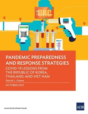 Pandémiára való felkészültség és reagálási stratégiák: Covid-19 tanulságok a Koreai Köztársaságból, Thaiföldről és Vietnamból - Pandemic Preparedness and Response Strategies: Covid-19 Lessons from the Republic of Korea, Thailand, and Viet Nam