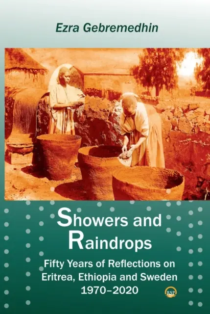 Záporok és esőcseppek - Ötven év elmélkedései Eritreáról, Etiópiáról és Svédországról, 1970-2020 - Showers And Raindrops - Fifty Years of Reflections on Eritrea, Ethiopia and Sweden, 1970-2020