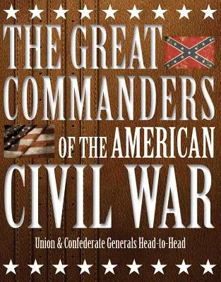 Az amerikai polgárháború nagy hadvezérei: az Unió és a Konföderáció tábornokai fej-fej mellett - The Great Commanders of the American Civil War: Union & Confederate Generals Head-To-Head