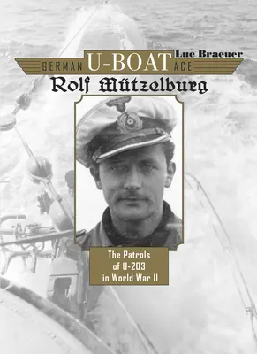 Rolf Mtzelburg német tengeralattjáró-ász: Mzelburgzburg: Az U-203 járőrözése a II. világháborúban - German U-Boat Ace Rolf Mtzelburg: The Patrols of U-203 in World War II