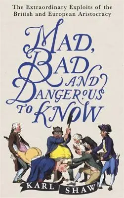 Őrült, rossz és veszélyes ismerősök: A brit és az európai arisztokrácia rendkívüli kalandjai - Mad, Bad and Dangerous to Know: The Extraordinary Exploits of the British and European Aristocracy