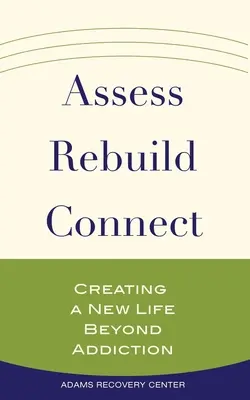 Értékelés, újjáépítés, összekapcsolás: Új életet teremteni a függőségen túl - Assess, Rebuild, Connect: Creating a New Life Beyond Addiction