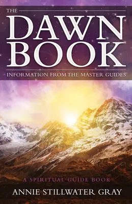 Hajnali könyv - Információk a Mesteri Vezetőktől egy spirituális útikalauz-könyv (Gray Annie Stillwater (Annie Stillwater Gray)) - Dawn Book - Information from the Master Guides a Spiritual Guide Book (Gray Annie Stillwater (Annie Stillwater Gray))