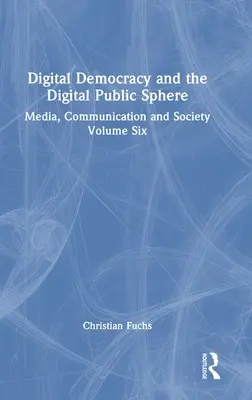 Digitális demokrácia és digitális nyilvánosság: Média, kommunikáció és társadalom Hatodik kötet - Digital Democracy and the Digital Public Sphere: Media, Communication and Society Volume Six