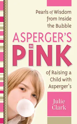 Asperger rózsaszínben: Bölcsességek az Asperger-szindrómás gyermek felnevelésének buborékjaiból - Asperger's in Pink: Pearls of Wisdom from Inside the Bubble of Raising a Child with Asperger's