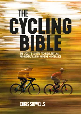 A kerékpáros biblia: A kerékpáros útmutatója a technikai, fizikai és mentális edzéshez és a kerékpár karbantartásához - The Cycling Bible: The Cyclist's Guide to Technical, Physical and Mental Training and Bike Maintenance