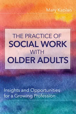 Az időskorúakkal végzett szociális munka gyakorlata - betekintés és lehetőségek egy növekvő szakma számára - Practice of Social Work with Older Adults - Insights and Opportunities for a Growing Profession