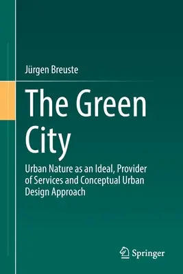 A zöld város: A városi természet mint eszmény, mint szolgáltató és mint koncepcionális várostervezési megközelítés - The Green City: Urban Nature as an Ideal, Provider of Services and Conceptual Urban Design Approach