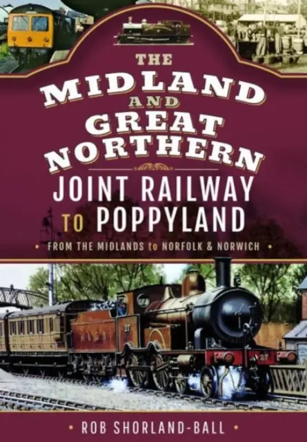 A Midland & Great Northern Joint Railway to Poppyland: Midlandstől Norfolkig és Norwichig - The Midland & Great Northern Joint Railway to Poppyland: From the Midlands to Norfolk & Norwich