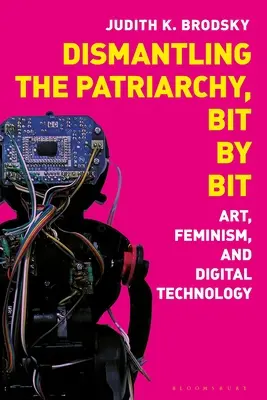 A patriarchátus lebontása, apránként: művészet, feminizmus és digitális technológia - Dismantling the Patriarchy, Bit by Bit: Art, Feminism, and Digital Technology