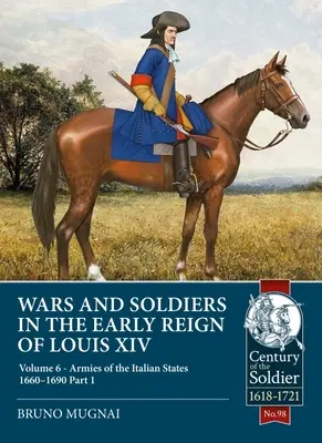 Háborúk és katonák XIV. Lajos korai uralkodása idején: 6. kötet - Az olasz államok hadseregei 1660-1690, 1. rész - Wars and Soldiers in the Early Reign of Louis XIV: Volume 6 - Armies of the Italian States 1660-1690, Part 1