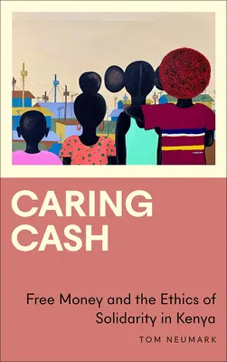 Caring Cash: Az ingyen pénz és a szolidaritás etikája Kenyában - Caring Cash: Free Money and the Ethics of Solidarity in Kenya